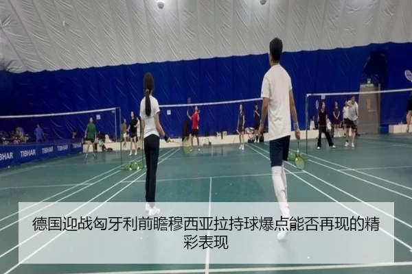 德国迎战匈牙利前瞻穆西亚拉持球爆点能否再现的精彩表现
